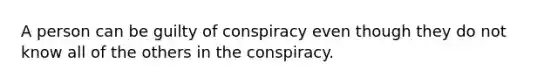 A person can be guilty of conspiracy even though they do not know all of the others in the conspiracy.