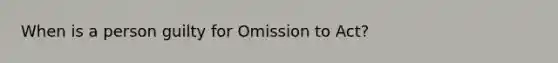 When is a person guilty for Omission to Act?