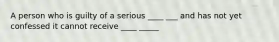 A person who is guilty of a serious ____ ___ and has not yet confessed it cannot receive ____ _____
