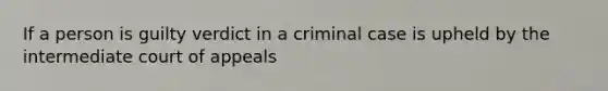 If a person is guilty verdict in a criminal case is upheld by the intermediate court of appeals