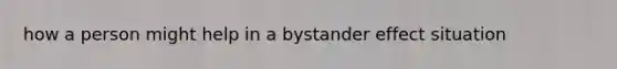 how a person might help in a bystander effect situation