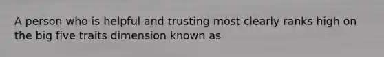 A person who is helpful and trusting most clearly ranks high on the big five traits dimension known as