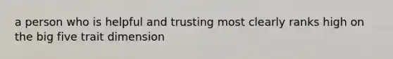 a person who is helpful and trusting most clearly ranks high on the big five trait dimension