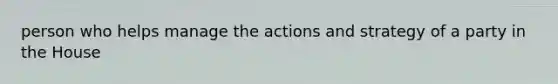 person who helps manage the actions and strategy of a party in the House