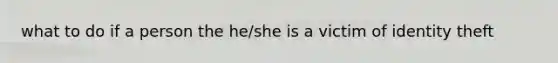 what to do if a person the he/she is a victim of identity theft