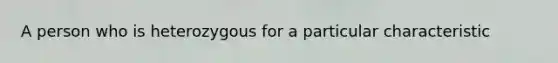 A person who is heterozygous for a particular characteristic