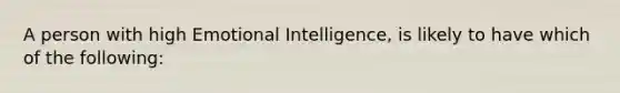 A person with high Emotional Intelligence, is likely to have which of the following: