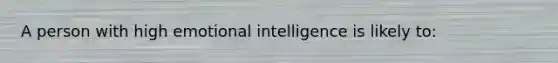 A person with high emotional intelligence is likely to: