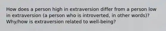 How does a person high in extraversion differ from a person low in extraversion (a person who is introverted, in other words)? Why/how is extraversion related to well-being?