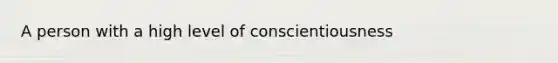 A person with a high level of conscientiousness