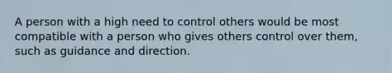 A person with a high need to control others would be most compatible with a person who gives others control over them, such as guidance and direction.