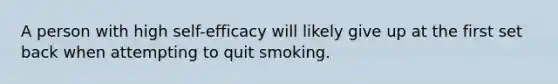 A person with high self-efficacy will likely give up at the first set back when attempting to quit smoking.