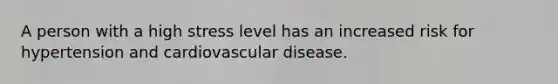 A person with a high stress level has an increased risk for hypertension and cardiovascular disease.