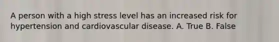 A person with a high stress level has an increased risk for hypertension and cardiovascular disease. A. True B. False