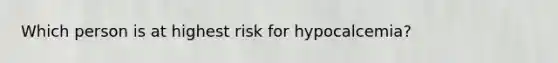 Which person is at highest risk for hypocalcemia?