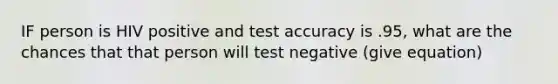 IF person is HIV positive and test accuracy is .95, what are the chances that that person will test negative (give equation)