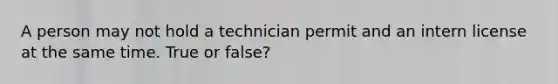 A person may not hold a technician permit and an intern license at the same time. True or false?