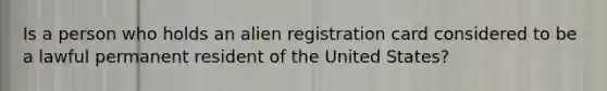 Is a person who holds an alien registration card considered to be a lawful permanent resident of the United States?