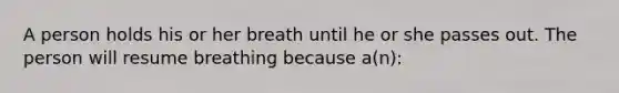 A person holds his or her breath until he or she passes out. The person will resume breathing because a(n):