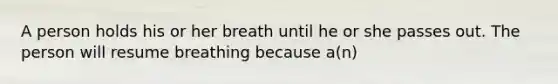 A person holds his or her breath until he or she passes out. The person will resume breathing because a(n)