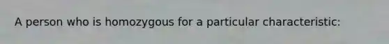 A person who is homozygous for a particular characteristic: