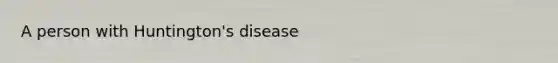 A person with Huntington's disease