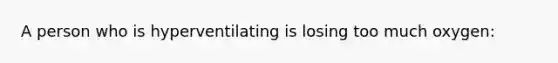 A person who is hyperventilating is losing too much oxygen: