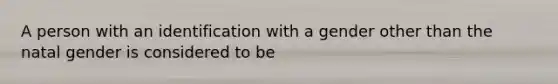 A person with an identification with a gender other than the natal gender is considered to be