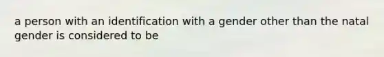 a person with an identification with a gender other than the natal gender is considered to be