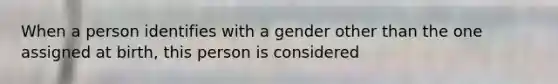 When a person identifies with a gender other than the one assigned at birth, this person is considered