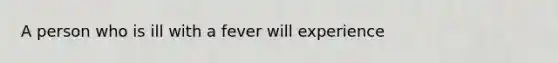 A person who is ill with a fever will experience