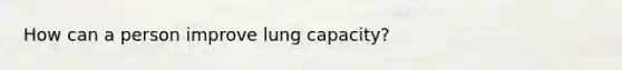 How can a person improve lung capacity?