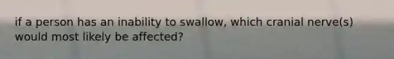 if a person has an inability to swallow, which cranial nerve(s) would most likely be affected?