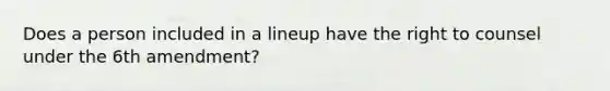 Does a person included in a lineup have the right to counsel under the 6th amendment?