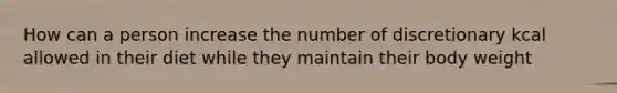 How can a person increase the number of discretionary kcal allowed in their diet while they maintain their body weight