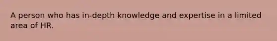 A person who has in-depth knowledge and expertise in a limited area of HR.