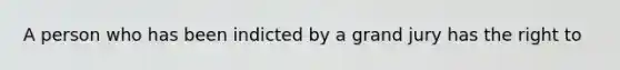 A person who has been indicted by a grand jury has the right to