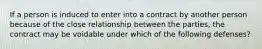 If a person is induced to enter into a contract by another person because of the close relationship between the parties, the contract may be voidable under which of the following defenses?