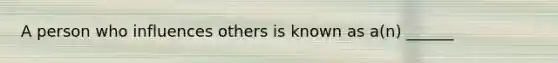 A person who influences others is known as a(n) ______