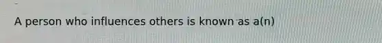 A person who influences others is known as a(n)