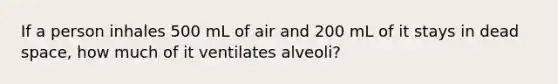 If a person inhales 500 mL of air and 200 mL of it stays in dead space, how much of it ventilates alveoli?