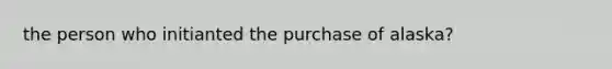 the person who initianted the purchase of alaska?