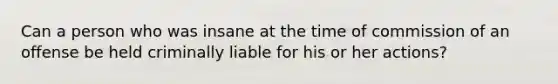 Can a person who was insane at the time of commission of an offense be held criminally liable for his or her actions?