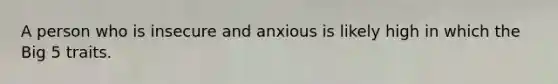 A person who is insecure and anxious is likely high in which the Big 5 traits.