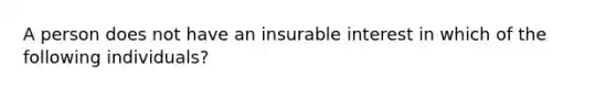 A person does not have an insurable interest in which of the following individuals?