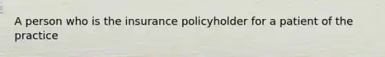 A person who is the insurance policyholder for a patient of the practice