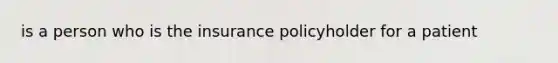 is a person who is the insurance policyholder for a patient