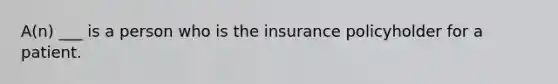 A(n) ___ is a person who is the insurance policyholder for a patient.