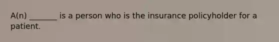 A(n) _______ is a person who is the insurance policyholder for a patient.