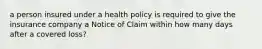 a person insured under a health policy is required to give the insurance company a Notice of Claim within how many days after a covered loss?